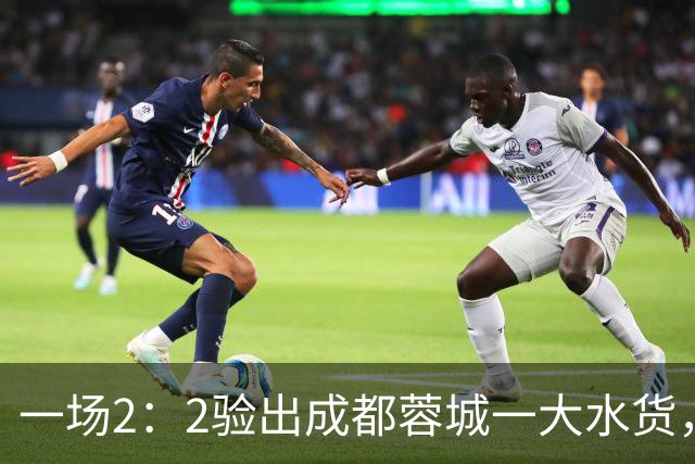 一场2：2验出成都蓉城一大水货，国足新星难堪大用，有点徒有虚名