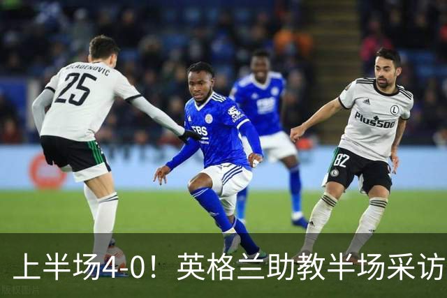 上半场4-0！英格兰助教半场采访时激动落泪：我为球员们感到自豪