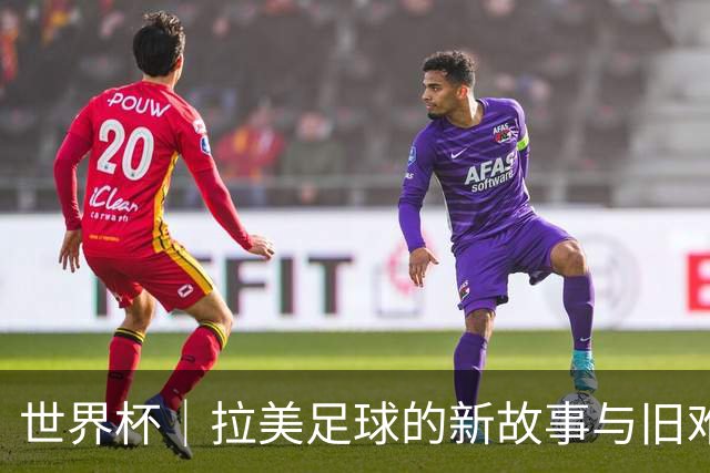 世界杯｜拉美足球的新故事与旧难题