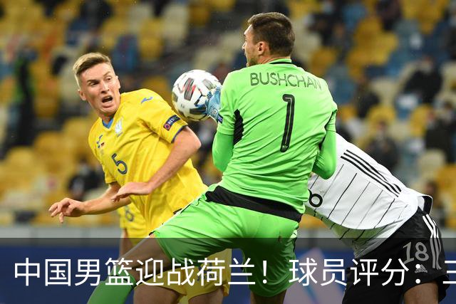 中国男篮迎战荷兰！球员评分：三人满分、五人合格、四人状态不佳