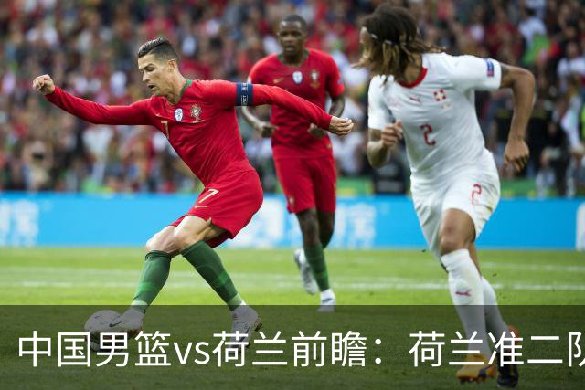 中国男篮vs荷兰前瞻：荷兰准二队背靠背出战，杨瀚森出场备受期待
