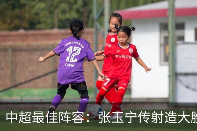 中超最佳阵容：张玉宁传射造大胜 斯坦丘一球制胜笑傲德比