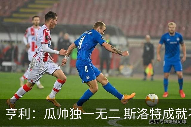 亨利：瓜帅独一无二 斯洛特成就不容抹杀；戈登能在巴萨大放异彩