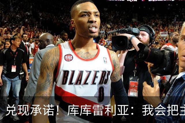 兑现承诺！库库雷利亚：我会把主教练的头像纹在身上