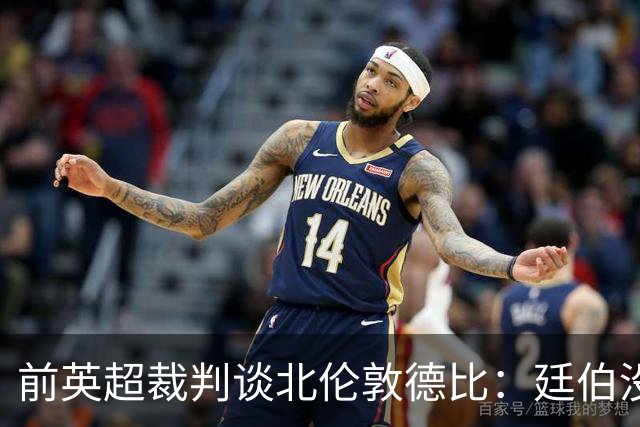 前英超裁判谈北伦敦德比：廷伯没有染红是正确的