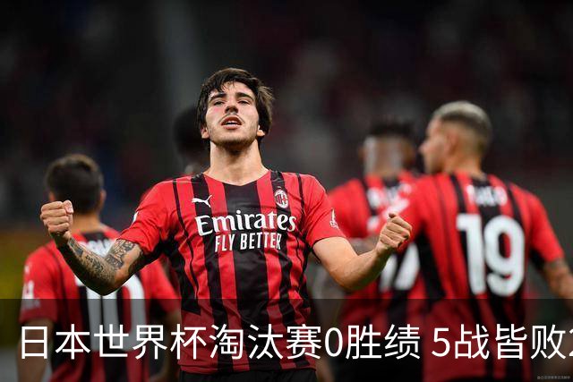 日本世界杯淘汰赛0胜绩 5战皆败2输点球2遭逆转绝杀