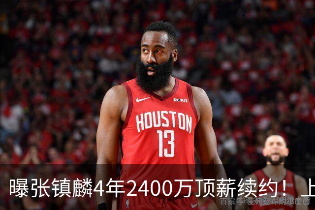 曝张镇麟4年2400万顶薪续约！上海队一点都不亏，下赛季还要冲冠