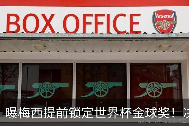 曝梅西提前锁定世界杯金球奖！决赛前已内定 39岁球王创历史三连冠