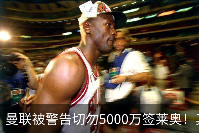 曼联被警告切勿5000万签莱奥！其曾背刺主帅，堪比已失业的马夏尔