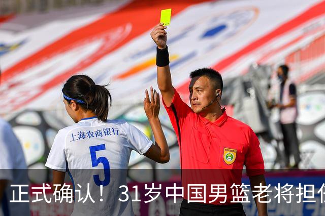 正式确认！31岁中国男篮老将担任国家队长，球迷：他有号召力