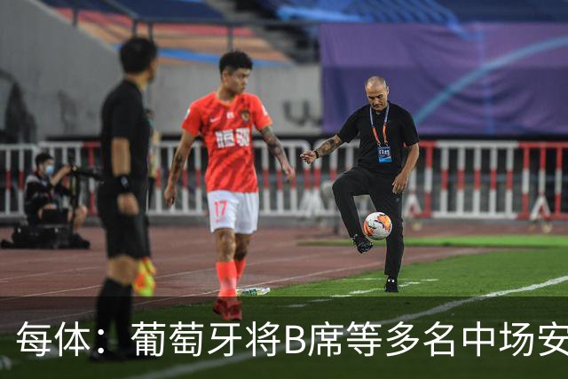 每体：葡萄牙将B席等多名中场安排在不熟悉的位置，这需要复盘