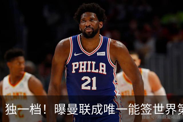 独一档！曝曼联成唯一能签世界第一巨星的球队，今夏重磅翻盘