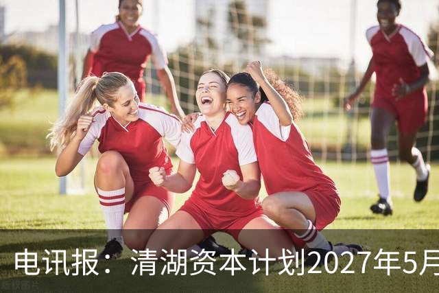 电讯报：清湖资本计划2027年5月接管切尔西，可能引发与伯利冲突
