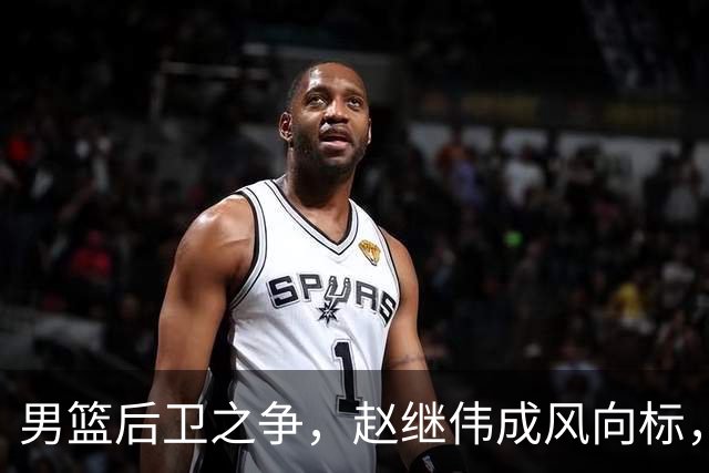 男篮后卫之争，赵继伟成风向标，郭士强用意明显，三新人处境不妙