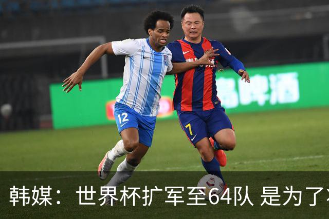 韩媒：世界杯扩军至64队 是为了将中国队送进决赛圈