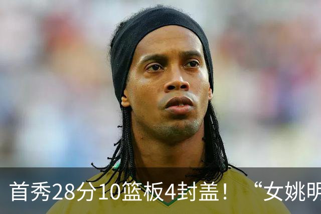 首秀28分10篮板4封盖！“女姚明”确实厉害，但还是输了2分