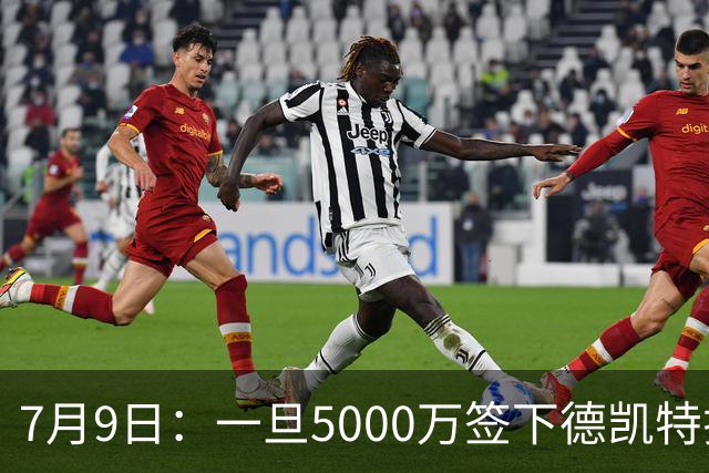 7月9日：一旦5000万签下德凯特拉雷，皇马4231体系成型，有望冲击西甲欧冠！