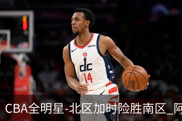 CBA全明星-北区加时险胜南区 阿不都荣膺MVP