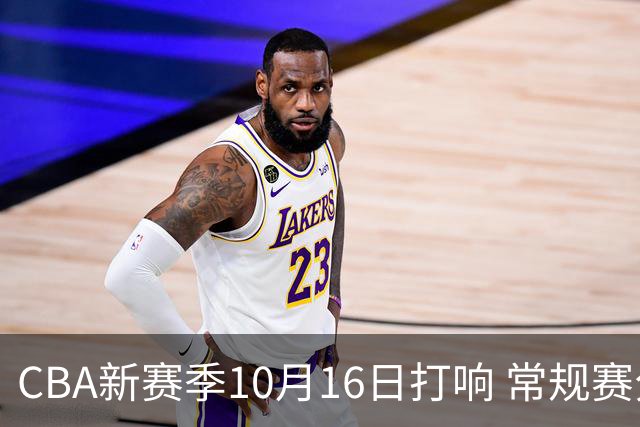 CBA新赛季10月16日打响 常规赛分三个阶段共46轮