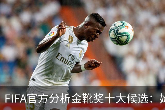 FIFA官方分析金靴奖十大候选：姆巴佩凯恩领衔，C罗梅西在列